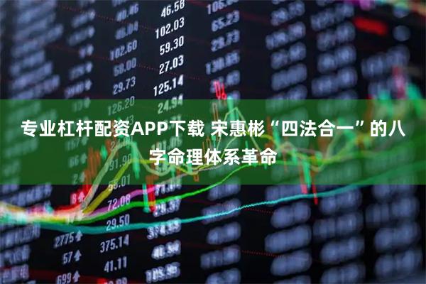 专业杠杆配资APP下载 宋惠彬“四法合一”的八字命理体系革命