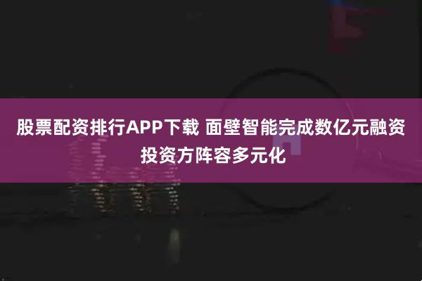 股票配资排行APP下载 面壁智能完成数亿元融资 投资方阵容多元化