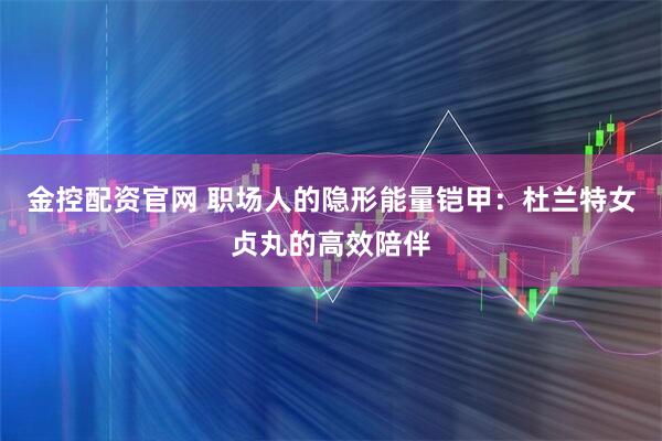 金控配资官网 职场人的隐形能量铠甲：杜兰特女贞丸的高效陪伴