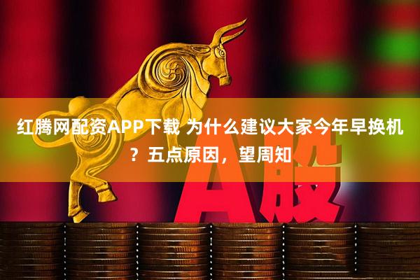 红腾网配资APP下载 为什么建议大家今年早换机？五点原因，望周知
