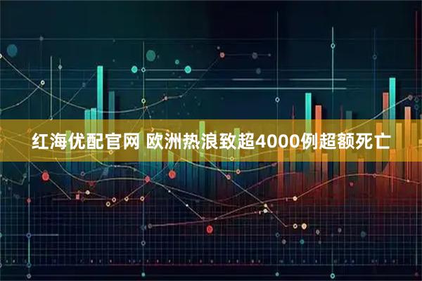 红海优配官网 欧洲热浪致超4000例超额死亡